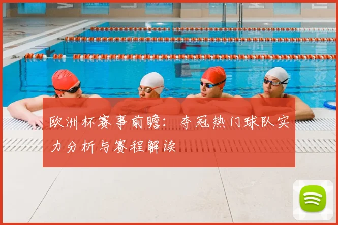 欧洲杯赛事前瞻：夺冠热门球队实力分析与赛程解读